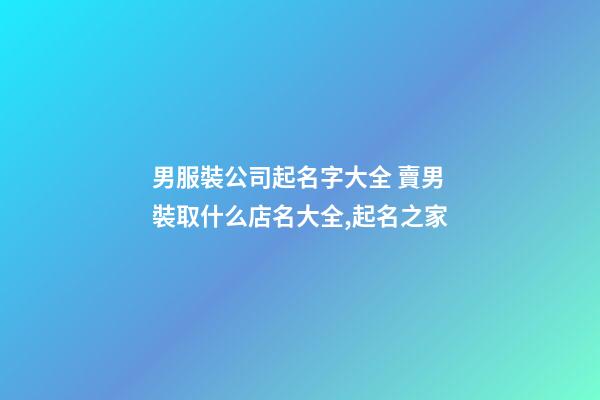 男服裝公司起名字大全 賣男裝取什么店名大全,起名之家-第1張-公司起名-玄機派